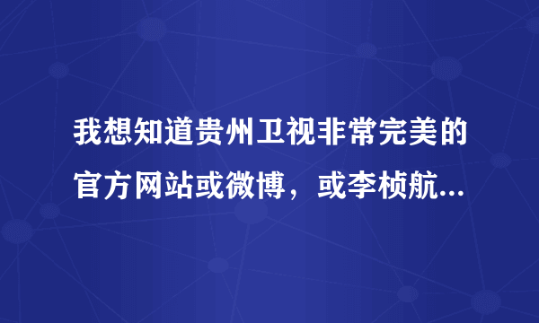 我想知道贵州卫视非常完美的官方网站或微博，或李桢航的官方联系方式