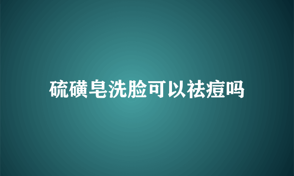硫磺皂洗脸可以祛痘吗