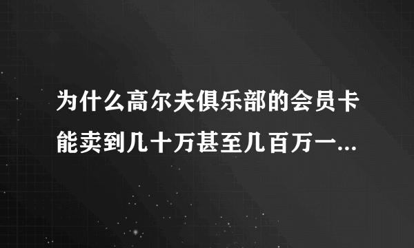 为什么高尔夫俱乐部的会员卡能卖到几十万甚至几百万一张，办会员卡真的是去打球的吗？
