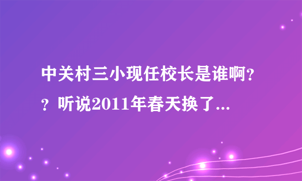 中关村三小现任校长是谁啊？？听说2011年春天换了，高雪冬走了，换了个女的，真的吗？