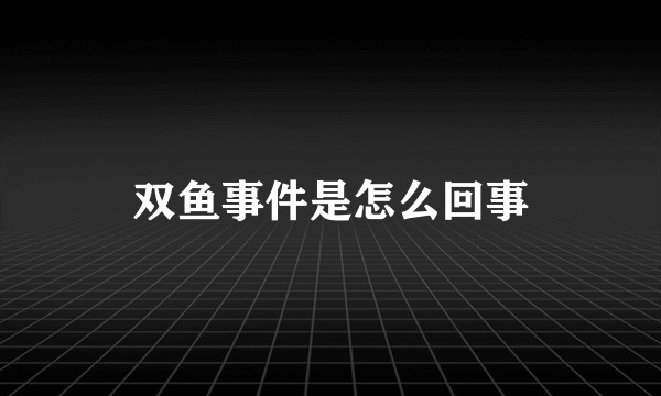 双鱼事件是怎么回事