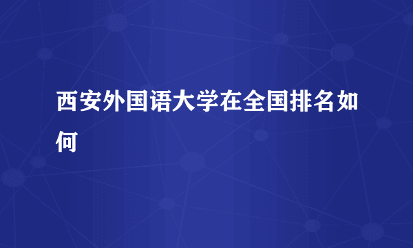 西安外国语大学在全国排名如何