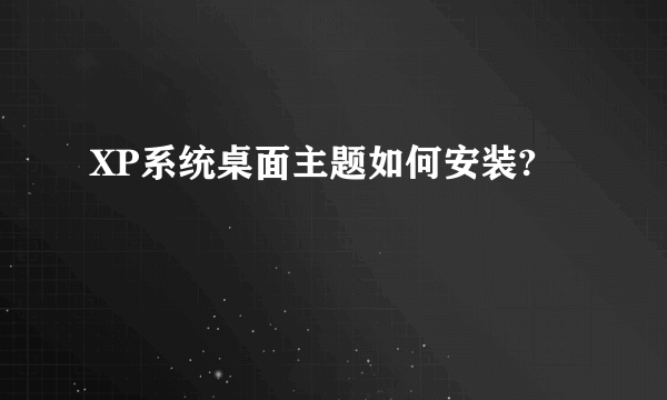 XP系统桌面主题如何安装?