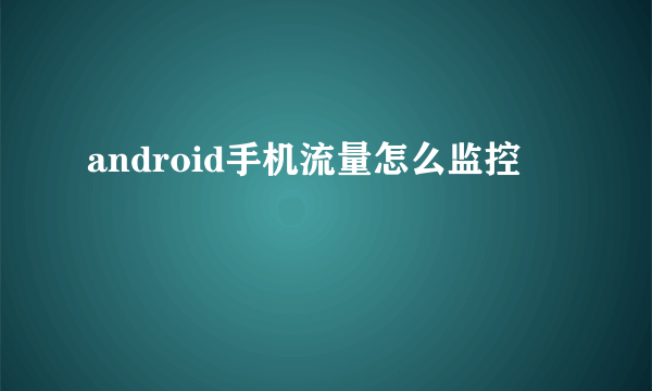 android手机流量怎么监控