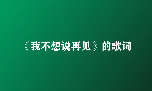《我不想说再见》的歌词