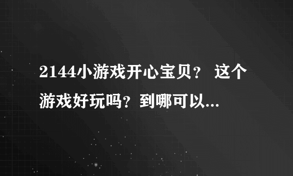 2144小游戏开心宝贝？ 这个游戏好玩吗？到哪可以玩的啊？