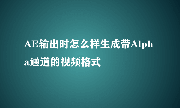 AE输出时怎么样生成带Alpha通道的视频格式