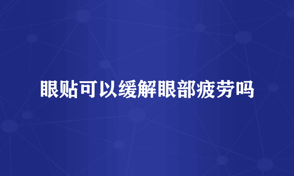 眼贴可以缓解眼部疲劳吗