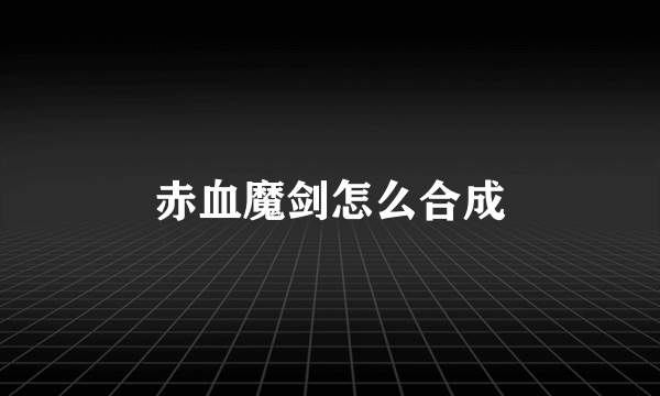 赤血魔剑怎么合成