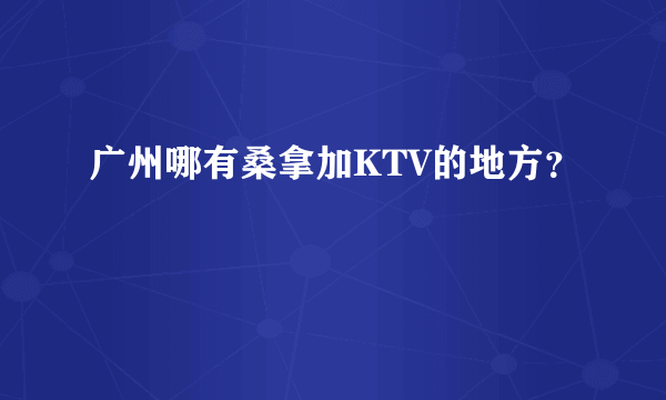 广州哪有桑拿加KTV的地方？