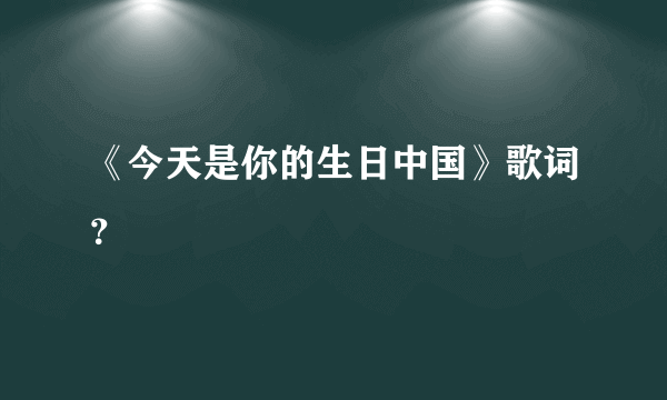 《今天是你的生日中国》歌词？