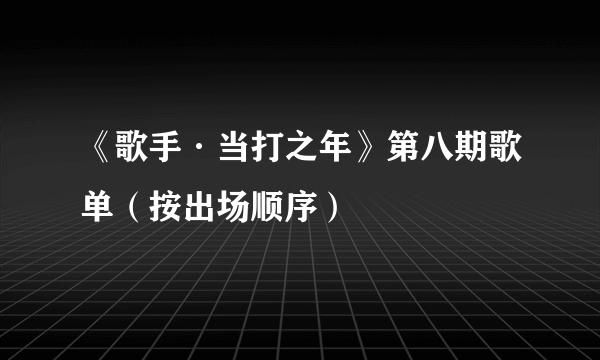 《歌手·当打之年》第八期歌单（按出场顺序）
