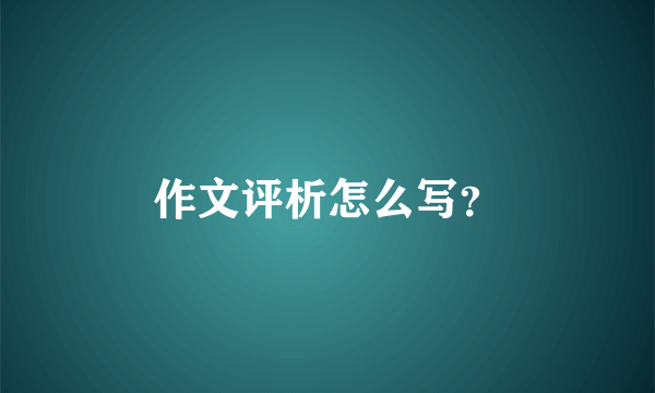 作文评析怎么写？
