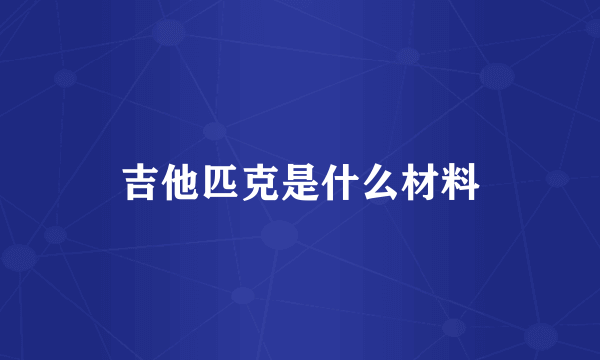 吉他匹克是什么材料