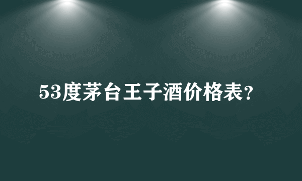 53度茅台王子酒价格表？