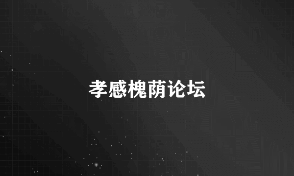 孝感槐荫论坛
