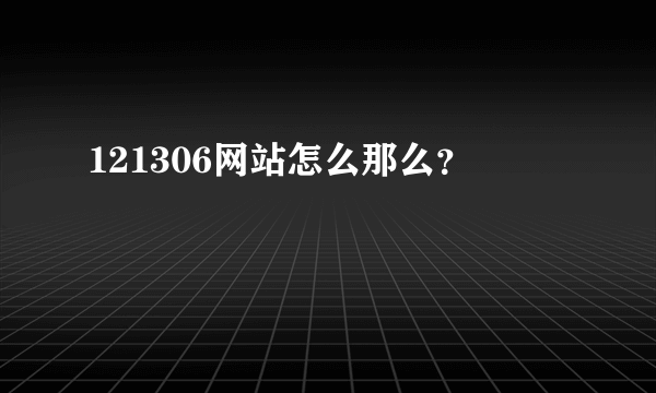 121306网站怎么那么？