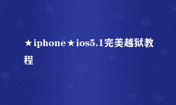 ★iphone★ios5.1完美越狱教程