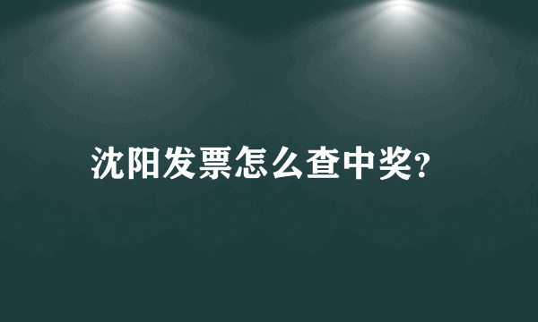 沈阳发票怎么查中奖？