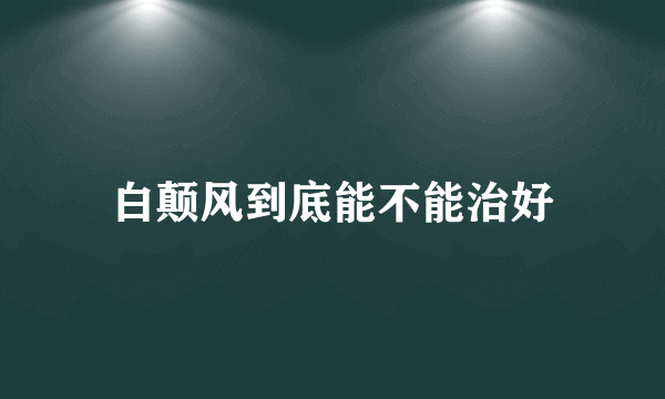 白颠风到底能不能治好