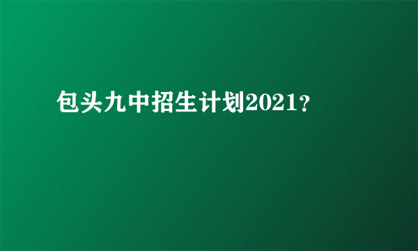 包头九中招生计划2021？