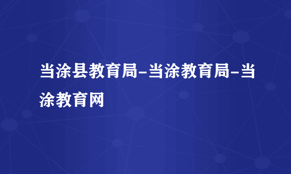 当涂县教育局-当涂教育局-当涂教育网