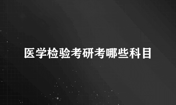 医学检验考研考哪些科目