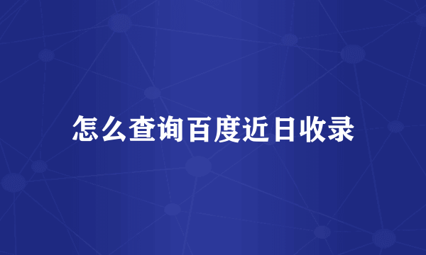 怎么查询百度近日收录