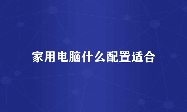 家用电脑什么配置适合