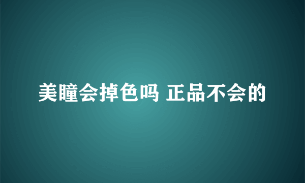 美瞳会掉色吗 正品不会的