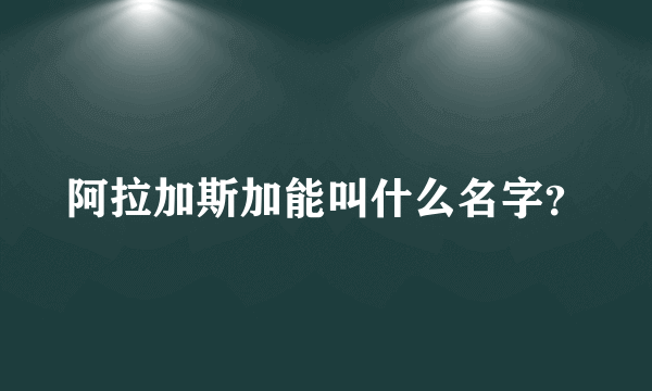 阿拉加斯加能叫什么名字？