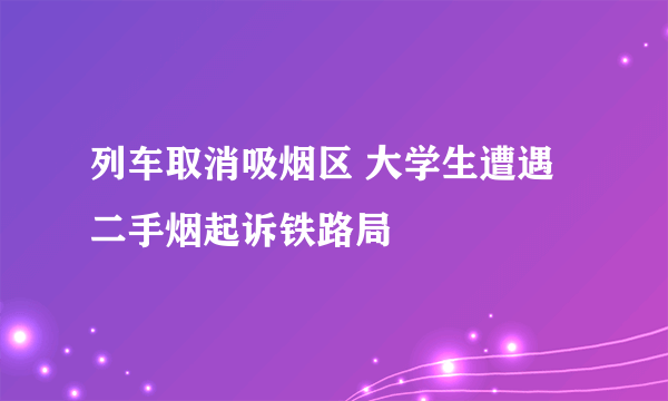 列车取消吸烟区 大学生遭遇二手烟起诉铁路局
