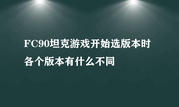 FC90坦克游戏开始选版本时各个版本有什么不同