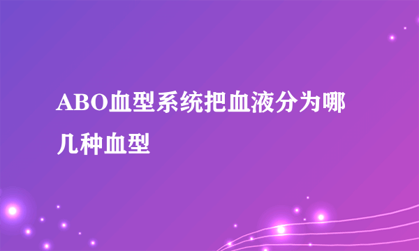 ABO血型系统把血液分为哪几种血型