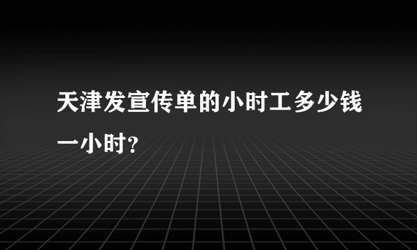 天津发宣传单的小时工多少钱一小时？