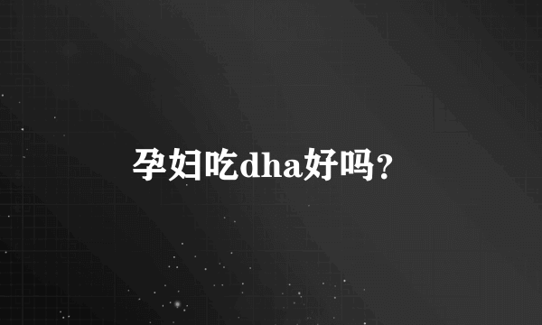孕妇吃dha好吗？