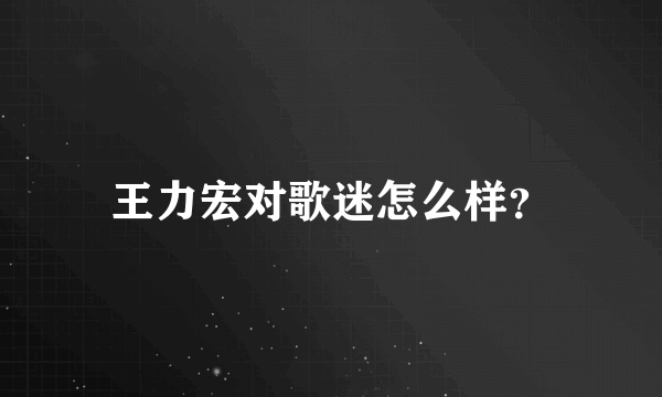王力宏对歌迷怎么样？