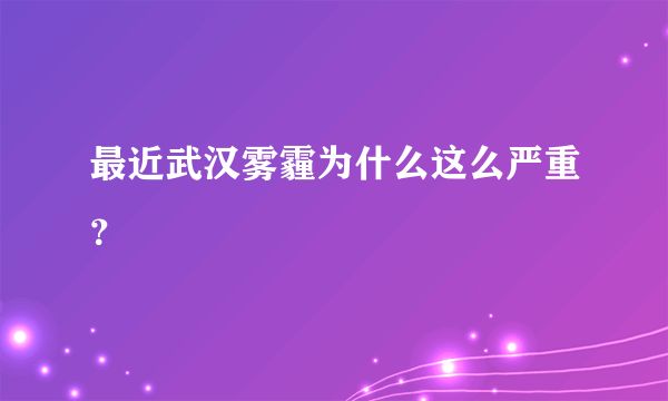 最近武汉雾霾为什么这么严重？