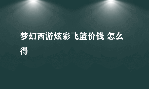 梦幻西游炫彩飞篮价钱 怎么得