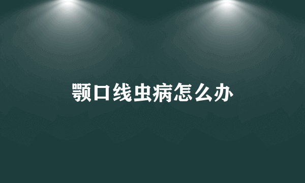 颚口线虫病怎么办