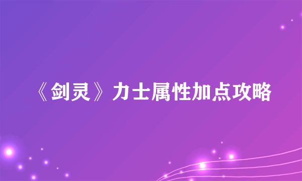 《剑灵》力士属性加点攻略