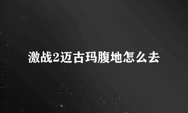 激战2迈古玛腹地怎么去