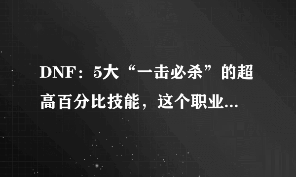 DNF：5大“一击必杀”的超高百分比技能，这个职业独占2个席位！