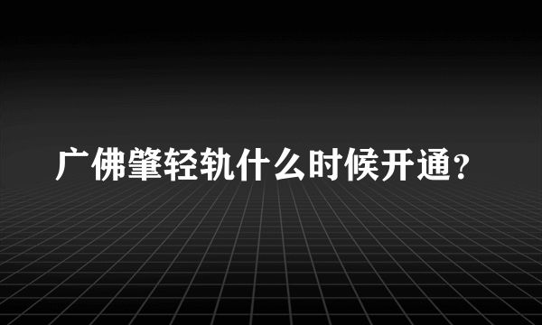 广佛肇轻轨什么时候开通？