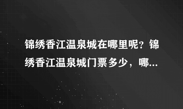 锦绣香江温泉城在哪里呢？锦绣香江温泉城门票多少，哪里可以购买呢？