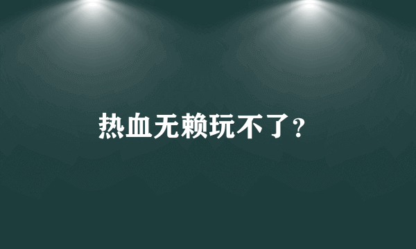 热血无赖玩不了？