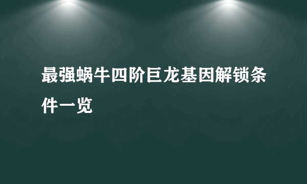 最强蜗牛四阶巨龙基因解锁条件一览