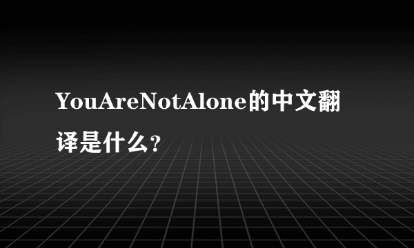 YouAreNotAlone的中文翻译是什么？
