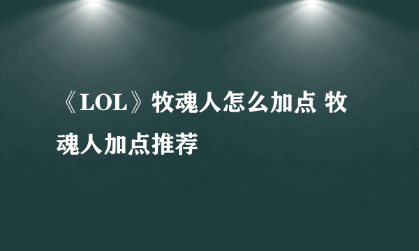 《LOL》牧魂人怎么加点 牧魂人加点推荐