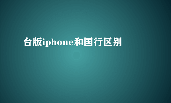 台版iphone和国行区别